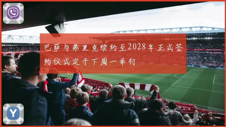 巴萨与弗里克续约至2028年正式签约仪式定于下周一举行