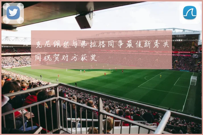 克尼佩尔与弗拉格同争最佳新秀共同祝贺对方获奖
