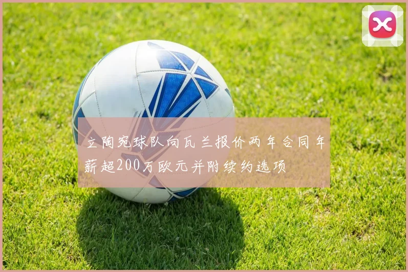 立陶宛球队向瓦兰报价两年合同年薪超200万欧元并附续约选项