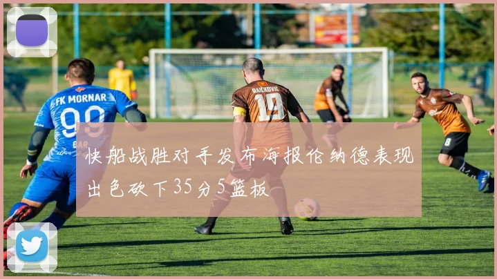 快船战胜对手发布海报伦纳德表现出色砍下35分5篮板