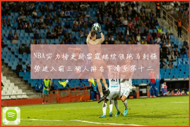 NBA实力榜更新雷霆继续领跑马刺强势进入前三湖人排名下滑至第十二位