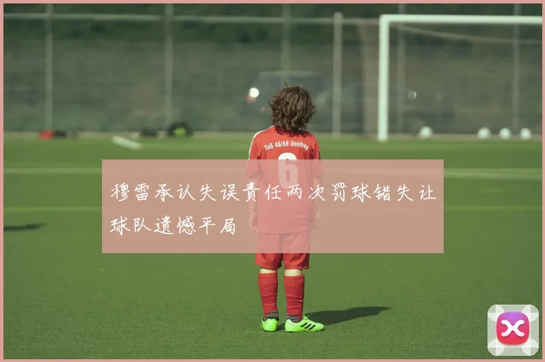 穆雷承认失误责任两次罚球错失让球队遗憾平局
