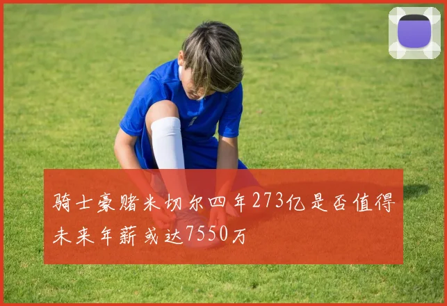 骑士豪赌米切尔四年273亿是否值得未来年薪或达7550万