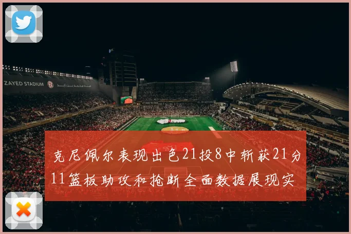 克尼佩尔表现出色21投8中斩获21分11篮板助攻和抢断全面数据展现实力