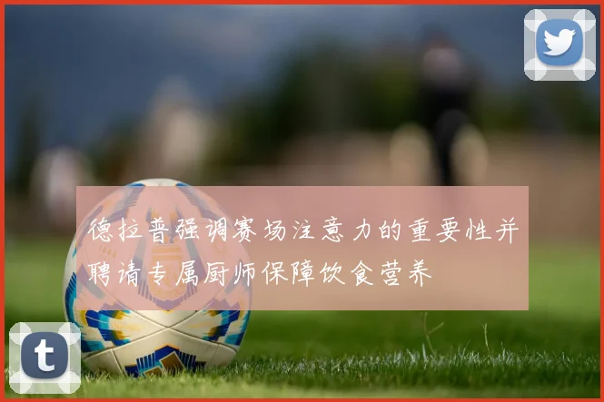 德拉普强调赛场注意力的重要性并聘请专属厨师保障饮食营养