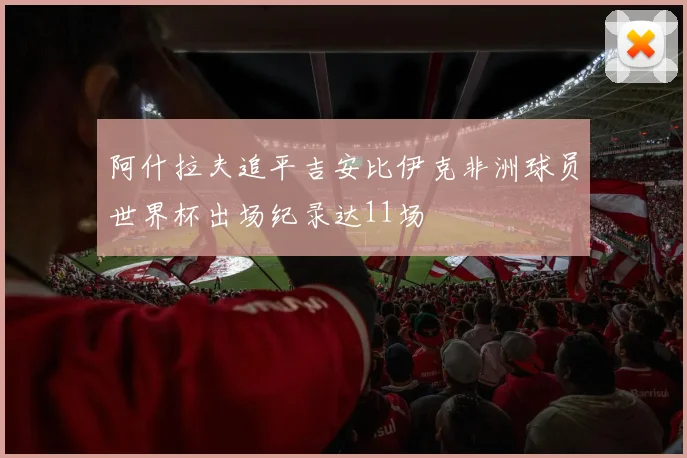 阿什拉夫追平吉安比伊克非洲球员世界杯出场纪录达11场