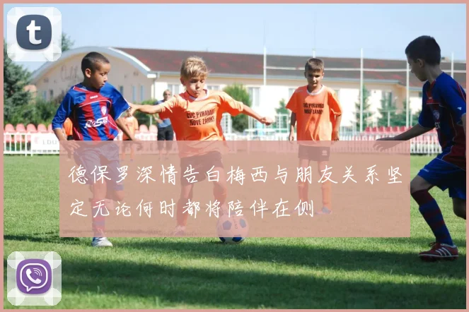 德保罗深情告白梅西与朋友关系坚定无论何时都将陪伴在侧