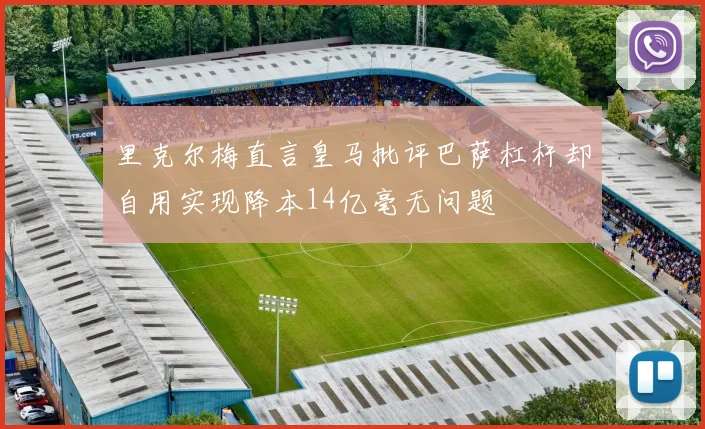 里克尔梅直言皇马批评巴萨杠杆却自用实现降本14亿毫无问题