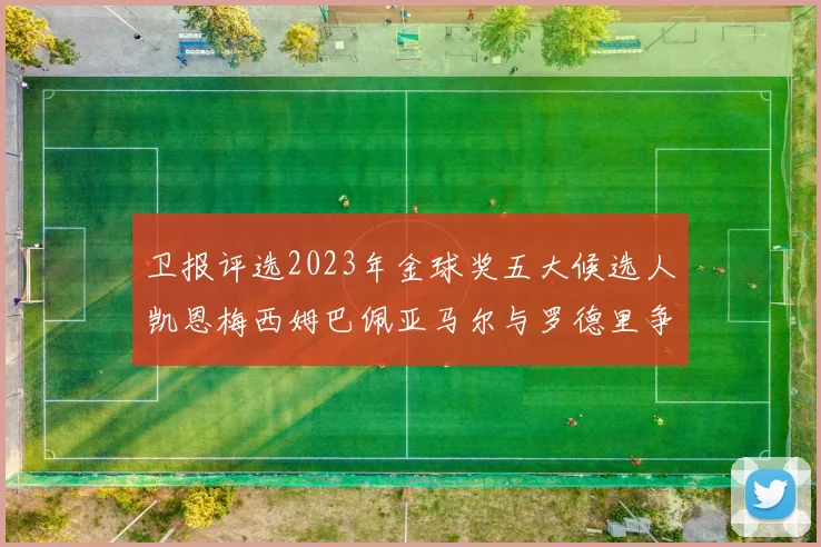 卫报评选2023年金球奖五大候选人凯恩梅西姆巴佩亚马尔与罗德里争锋